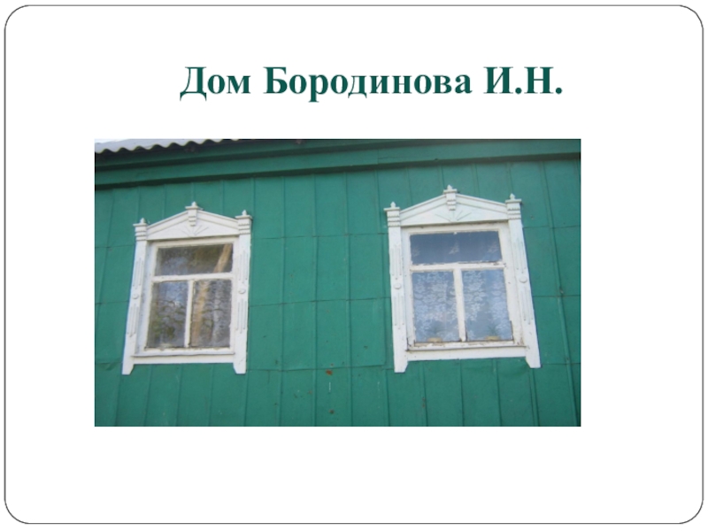 Презентация по геометрии на тему Воплощение геометрии в орнаменте наличников и ставен окон села Пчелиновка Бобровского района Воронежской области Дом Бородинова И.Н. Дом Бородинова И.Н.
