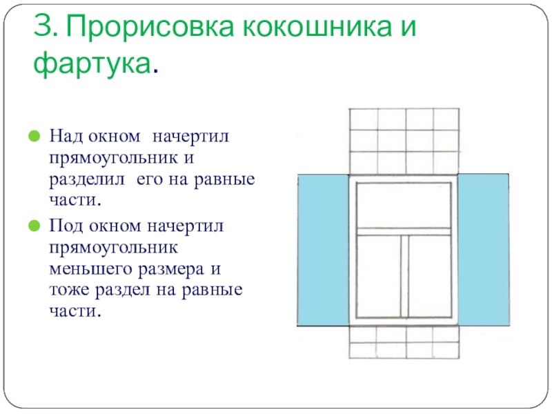 Презентация по геометрии на тему Воплощение геометрии в орнаменте наличников и ставен окон села Пчелиновка Бобровского района Воронежской области 3. Прорисовка кокошника и фартука.Над окном начертил прямоугольник и разделил его 3. Прорисовка кокошника и фартука.Над окном начертил прямоугольник и разделил его на равные части.Под окном начертил прямоугольник