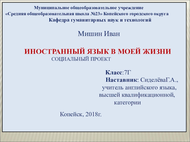 Презентация к проектной работе Английский язык в моей жизни Муниципальное общеобразовательное учреждение «Средняя общеобразовательная школа №23» Муниципальное общеобразовательное учреждение «Средняя общеобразовательная школа №23» Копейского