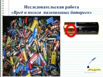 Презентация к исследовательской работе Вред и польза пальчиковой батарейки