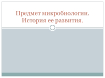 Презентация по микробиологии. Предмет микробиология. История ее развития.
