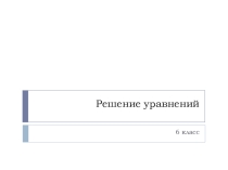 Презентация по математике 6 класс на тему Решение уравнений