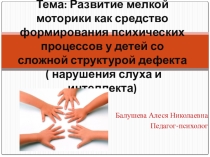 Развитие мелкой моторики как средство формирования психических процессов у детей со сложной структурой дефекта( нарушения слуха и интеллекта)
