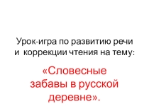 Презентация к уроку- игре по коррекции навыка чтения и развитию речи учащихся 7-го класса школы VIII вида (вариант II) на тему: Словесные забавы в русской деревне.