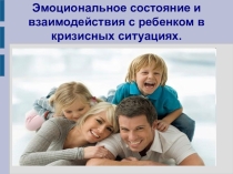 Презентация родительского собрания Эмоциональное состояние и взаимодействия с ребенком в кризисных ситуациях.