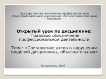 Открытый урок по дисциплине: Правовое обеспечение профессиональной деятельности Тема: Составление актов о нарушении трудовой дисциплины, объяснительных