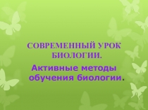 Презентация СОВРЕМЕННЫЙ УРОК БИОЛОГИИ. Активные методы обучения биологии.