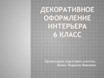 ПРЕЗЕНТАЦИЯ Декоративное оформление интерьера для 6 класса