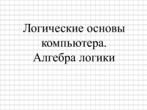 Презентация по информатике и ИКТ на тему Логические основы компьютера. Алгебра логики (10 класс)
