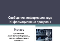 Презентация к уроку информатики Сообщение, информация, шум. Информационные процессы (9 класс)