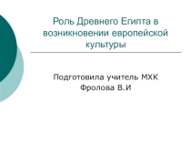Презентация по МХК по теме Роль Древнего Египта в возникновении европейской культуры