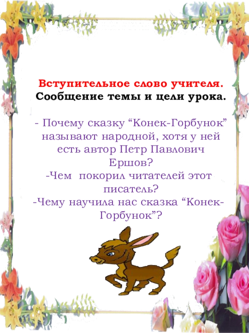 Презентация по литературе Ершов.П.П. Конек-Горбунок Вступительное слово учителя.Сообщение темы и цели урока.- Почему сказку “Конек-Горбунок” называют Вступительное слово учителя.Сообщение темы и цели урока.- Почему сказку “Конек-Горбунок” называют народной, хотя у ней есть автор