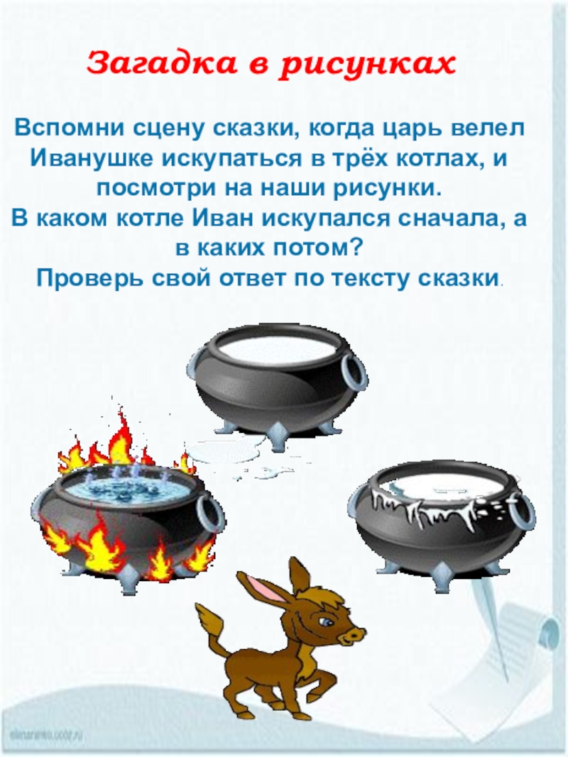 Презентация по литературе Ершов.П.П. Конек-Горбунок Загадка в рисунках Вспомни сцену сказки, когда царь велел Иванушке искупаться Загадка в рисунках Вспомни сцену сказки, когда царь велел Иванушке искупаться в трёх котлах, и посмотри