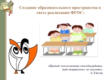 Презентация Создание образовательного пространства в свете реализации ФГОС
