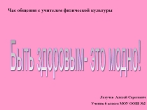 Час общения с учителем физической культуры презентацияБыть здоровым- это модно