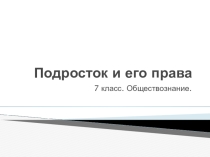 Презентация по обществознанию Подросток и его права (7 класс)