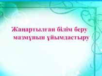 Жаңартылған білім беру мазмұнын ұйымдастыру
