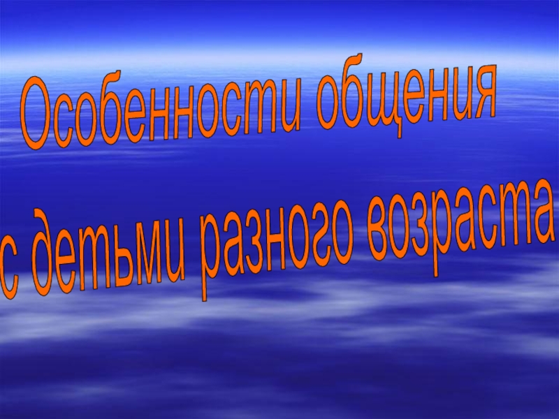 Презентация Особенности общения с детьми разного возраста