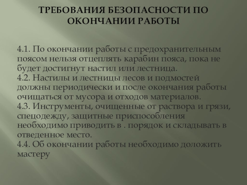 Презентация по МДК Технология штукатурных работ ТРЕБОВАНИЯ БЕЗОПАСНОСТИ ПО ОКОНЧАНИИ РАБОТЫ 4.1. По окончании работы с предохранительным ТРЕБОВАНИЯ БЕЗОПАСНОСТИ ПО ОКОНЧАНИИ РАБОТЫ 4.1. По окончании работы с предохранительным поясом нельзя отцеплять карабин пояса, пока