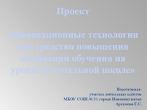 Презентация к проекту Инновационные технологии как средство повышения мотивации обучения на уроках в начальной школе