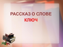 Презентация Рассказ о слове ключ