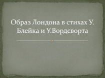 Презентация к уроку Образ Лондона в стихах У.Блейка и У.Вордсворта