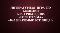 Презентация Литературная игра по комедии А.С. Грибоедова Горе от ума Ба! Знакомые все лица!