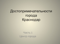 Презентация по кубановедению Достопримечательности Краснодара