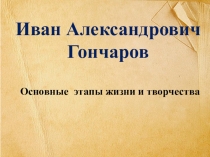 Основные этапы жизни и творчества И. А. Гончарова.