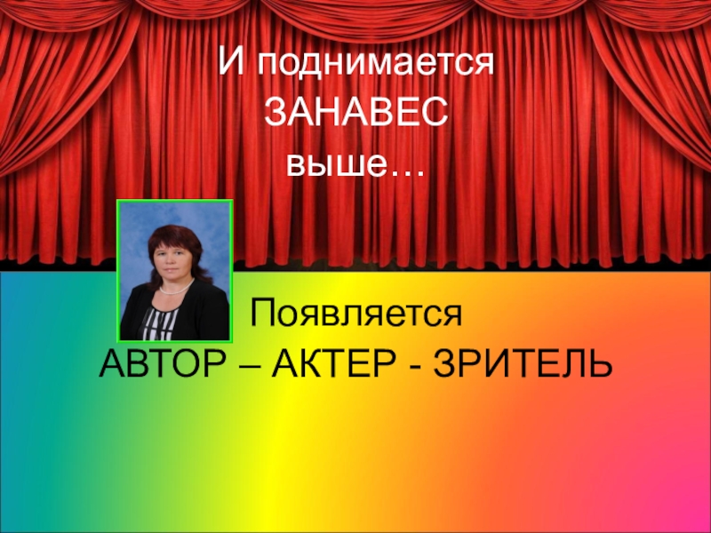 Мастер -класс Учитель -автор, актер, зритель И поднимается ЗАНАВЕС выше…Появляется АВТОР – АКТЕР - ЗРИТЕЛЬ И поднимается ЗАНАВЕС выше…Появляется АВТОР – АКТЕР - ЗРИТЕЛЬ