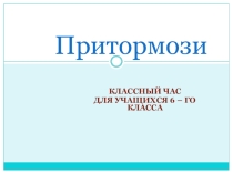 Презентация к классному часу по пдд на тему Притормози.