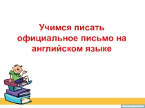 Презентация по английскому языку Правила написания официального письма