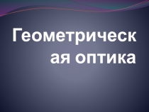 Презентация по физике на тему Геометрическая оптика