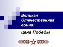 Презентация к уроку по истории Великая Отечественная война: цена Победы