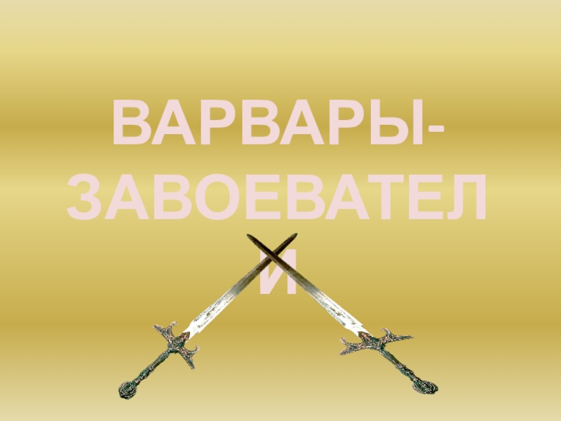 Презентация по истории на тему Варвары-завоеватели (6 класс) ВАРВАРЫ-ЗАВОЕВАТЕЛИ ВАРВАРЫ-ЗАВОЕВАТЕЛИ