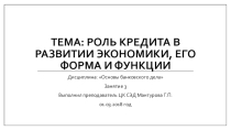 Презентация по дисциплине: Основы банковского дела по теме: Роль кредита в развитии экономики, его форма и функции