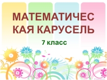 Презентация  Математическая карусель 7а и 7б классы