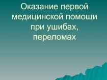 Оказание первой медицинской помощи при ушибах, переломах
