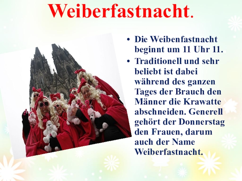 Проект Как празднуют карнавал в Германии. Weiberfastnacht. Die Weibenfastnacht beginnt um 11 Uhr 11.Traditionell und sehr beliebt Weiberfastnacht. Die Weibenfastnacht beginnt um 11 Uhr 11.Traditionell und sehr beliebt ist dabei während des ganzen Tages