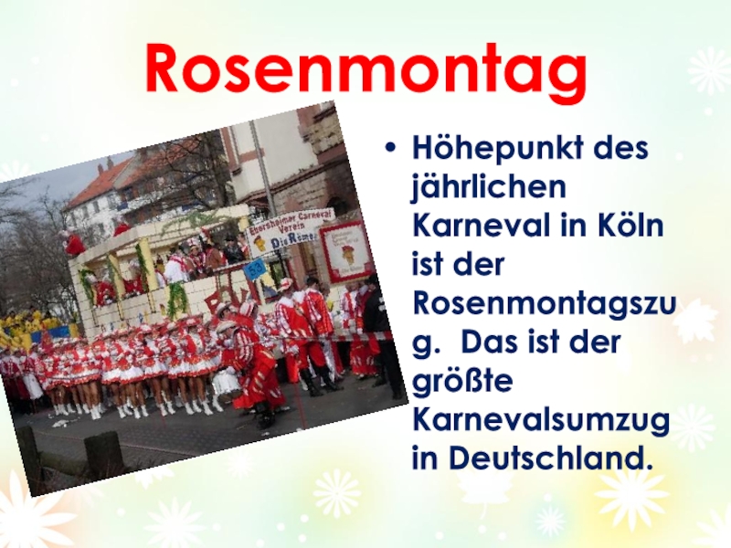 Проект Как празднуют карнавал в Германии. RosenmontagHöhepunkt des jährlichen Karneval in Köln ist der Rosenmontagszug. Das ist RosenmontagHöhepunkt des jährlichen Karneval in Köln ist der Rosenmontagszug. Das ist der größte Karnevalsumzug in Deutschland.