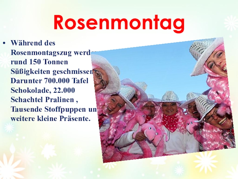Проект Как празднуют карнавал в Германии. RosenmontagWährend des Rosenmontagszug werden rund 150 Tonnen Süßigkeiten geschmissen. Darunter 700.000 RosenmontagWährend des Rosenmontagszug werden rund 150 Tonnen Süßigkeiten geschmissen. Darunter 700.000 Tafel Schokolade, 22.000 Schachtel Pralinen ,