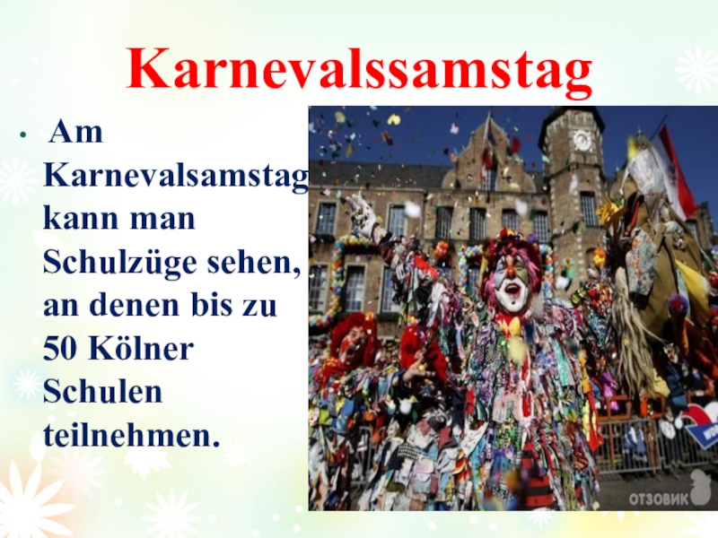 Проект Как празднуют карнавал в Германии. Karnevalssamstag Am Karnevalsamstag kann man Schulzüge sehen, an denen bis zu 50 Kölner Schulen teilnehmen. Karnevalssamstag Am Karnevalsamstag kann man Schulzüge sehen, an denen bis zu 50 Kölner Schulen teilnehmen.