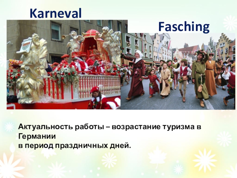 Проект Как празднуют карнавал в Германии. KarnevalFaschingАктуальность работы – возрастание туризма в Германии в период праздничных дней. KarnevalFaschingАктуальность работы – возрастание туризма в Германии в период праздничных дней.