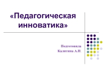 ПРЕЗЕНТАЦИЯ : Педагогическая инноватика