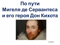 Презентация по литературе По следам Мигеля де Сервантеса и его героя Дон Кихота (6 класс)