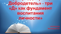 Добро, Доброта, Добродетель-три Д как фундамент в воспитании личности.