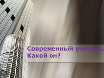 Презентация по педагогике на тему Совеменный учитель: какой он?
