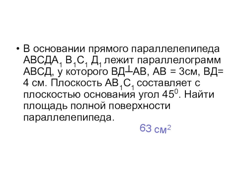 Перезнтация Свойства треугольника при решении задач В основании прямого параллелепипеда АВСДА1 В1С1 Д1 лежит параллелограмм АВСД, у В основании прямого параллелепипеда АВСДА1 В1С1 Д1 лежит параллелограмм АВСД, у которого ВД┴АВ, АВ = 3см, ВД=
