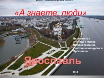 Презентация -отчет ученика по экскурсии в город Ярославль А знаете, люди