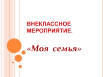 Презентация к классному часу на тему Моя семья